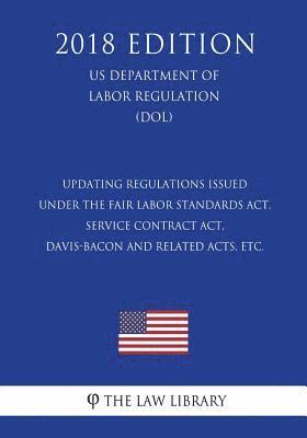 Updating Regulations Issued under the Fair Labor Standards Act, Service Contract Act, Davis-Bacon and Related Acts, etc. (US Department of Labor Regul 1