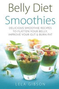 bokomslag Belly Diet Smoothies: Delicious Smoothie Recipes To Flatten Your Belly, Improve Your Gut & Burn Fat