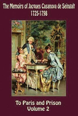 The Memoirs of Jacques Casanova de Seingalt 1725-1798 Volume 2 To Paris and Prison 1
