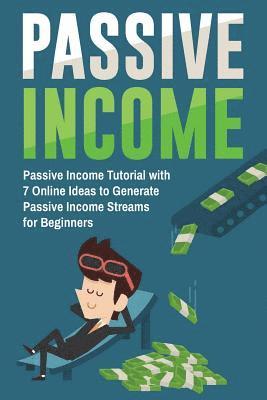 Passive Income: Passive Income Tutorial with 7 Online Ideas to Generate Passive Income Streams for Beginners 1