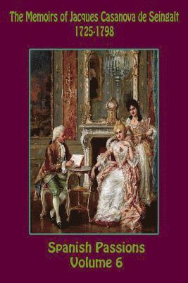 The Memoirs of Jacques Casanova de Seingalt 1725-1798 Volume 6 Spanish Passions 1