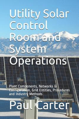Paul Carter - Utility Solar Control Room and System Operations: Plant Components, Networks & Configuration, Grid Entities, Procedures and Industry Methods, Häftad
