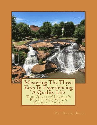 Mastering the Three Keys to Experiencing a Quality Life: The Quality Leader's Prayer and Vision Retreat Guide 1