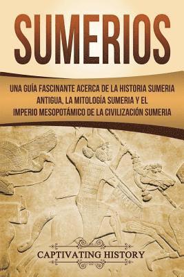 Sumerios: Una guía fascinante acerca de la historia sumeria antigua, la mitología sumeria y el imperio mesopotámico de la civili 1