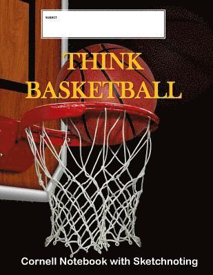 Think Basketball: Cornell Notebook with Sketchnoting: Modified Cornell Notebook for the Cornell Note Taking System 8.5 x 11 with Instruc 1