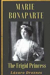 bokomslag Maria Bonaparte. The Frigid Princess: History of the relationship between Sigmund Freud and Maria Bonaparte, niece granddaughter of Napoleon, who appr