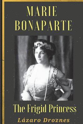 Maria Bonaparte. The Frigid Princess: History of the relationship between Sigmund Freud and Maria Bonaparte, niece granddaughter of Napoleon, who appr 1