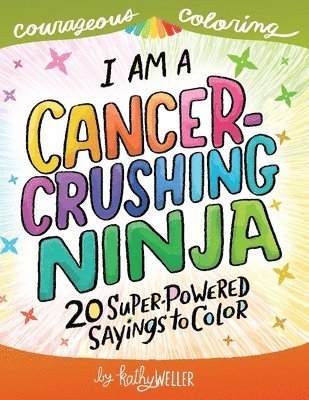 I Am A Cancer Crushing Ninja: An Adult Coloring Book for Encouragement, Strength and Positive Vibes: 20 Super-Powered Sayings To Color. Cancer Colorin 1