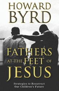 bokomslag Fathers at the Feet of Jesus: Strategies to Resurrect Our Children's Future