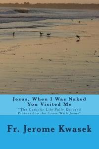 bokomslag Jesus When I Was Naked You Visited Me: "the Catholic Life Fully Exposed Pinioned to the Cross with Jesus"