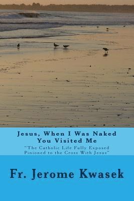 bokomslag Jesus When I Was Naked You Visited Me: "the Catholic Life Fully Exposed Pinioned to the Cross with Jesus"