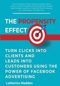 bokomslag The Propensity Effect: Turn Clicks into Clients and Leads into Customers Using The Power of Facebook Advertising