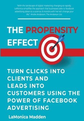 The Propensity Effect: Turn Clicks into Clients and Leads into Customers Using The Power of Facebook Advertising 1