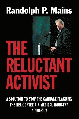 The Reluctant Activist: A Solution to Stop the Carnage Plaguing the Helicopter Air Medical Industry in America 1