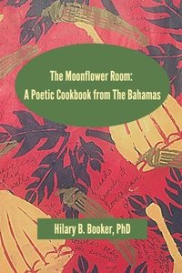 bokomslag The Moonflower Room: A Poetic Cookbook from The Bahamas