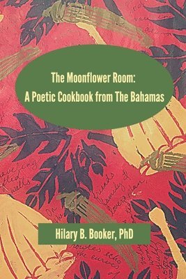 The Moonflower Room: A Poetic Cookbook from The Bahamas 1