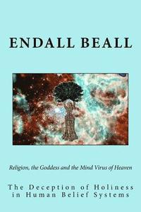 bokomslag Religion, the Goddess and the Mind Virus of Heaven: The Deception of Holiness in Human Belief Systems