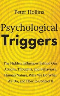 bokomslag Psychological Triggers: Human Nature, Irrationality, and Why We Do What We Do. The Hidden Influences Behind Our Actions, Thoughts, and Behavio