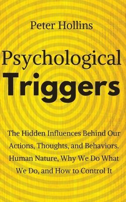 Psychological Triggers: Human Nature, Irrationality, and Why We Do What We Do. The Hidden Influences Behind Our Actions, Thoughts, and Behavio 1