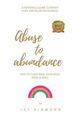 Abuse to Abundance: How to claim back your mind, body and soul