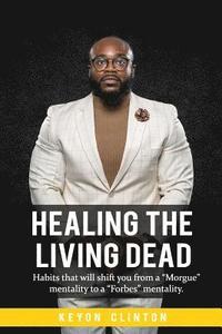 bokomslag Healing The Living Dead: Habits that will shift you from a "Morgue" mentality to a "Forbes" mentality.