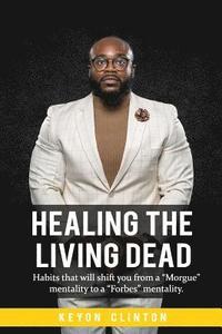 bokomslag Healing The Living Dead: Habits that will shift you from a 'Morgue' mentality to a 'Forbes' mentality.