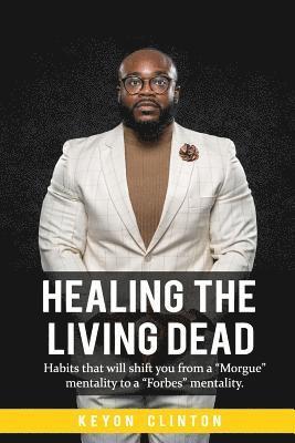 bokomslag Healing The Living Dead: Habits that will shift you from a "Morgue" mentality to a "Forbes" mentality.