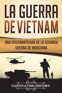 bokomslag La Guerra de Vietnam: Una fascinante guía de la Segunda Guerra de Indochina (Libro en Español/Vietnam War Spanish Book Version)