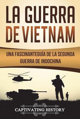 bokomslag La Guerra de Vietnam: Una fascinante guía de la Segunda Guerra de Indochina (Libro en Español/Vietnam War Spanish Book Version)
