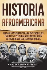 bokomslag Historia Afroamericana: Una Guía Fascinante para entender los eventos y personas que moldearon la Historia de los Estados Unidos (Libro en Esp