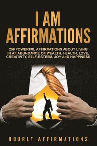 bokomslag I AM Affirmations: 250 Powerful Affirmations About Living in an Abundance of Wealth, Health, Love, Creativity, Self-Esteem, Joy, and Happ