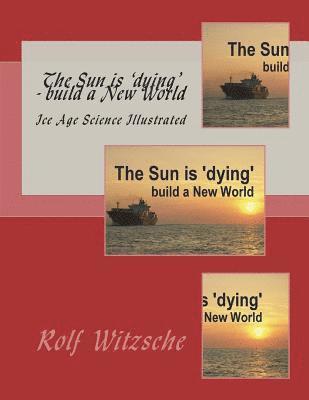 Rolf A. F. Witzsche - The Sun is 'dying' - build a New World: Ice Age Science Illustrated, Häftad