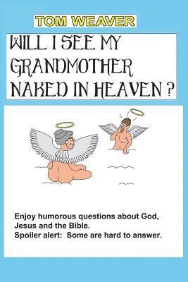 Will I See My Grandmother Naked In Heaven?: Humorous Questions About God, Jesus And The Bible 1