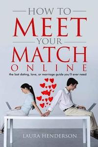 bokomslag How To Meet Your Match Online: The Last Dating, Love, or Marriage Guide You'll Ever Need