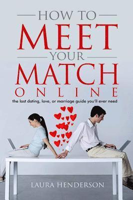 How To Meet Your Match Online: The Last Dating, Love, or Marriage Guide You'll Ever Need 1