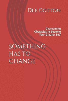 bokomslag Something Has to Change: Overcoming Obstacles to Become Your Greater Self