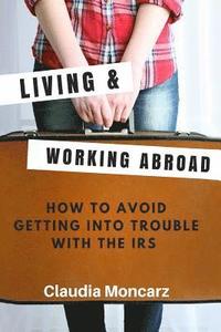 bokomslag Living & Working Abroad: How to Avoid Getting Into Trouble With the IRS
