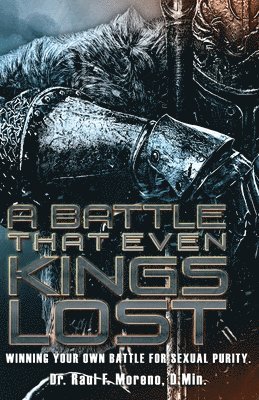 Raul F. Moreno D. Min - A Battle That Even Kings Lost: Winning Your Own Battle For Sexual Purity, Häftad