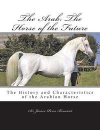 bokomslag The Arab: The Horse of the Future: The History and Characteristics of the Arabian Horse