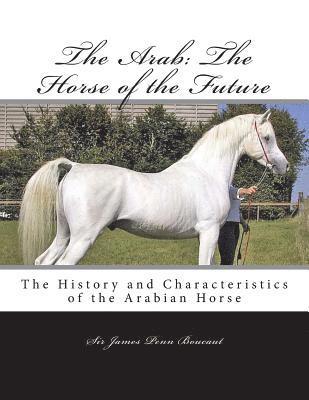 The Arab: The Horse of the Future: The History and Characteristics of the Arabian Horse 1