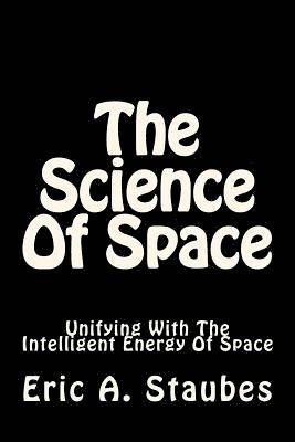 The Science Of Space: Unifying With The Intelligent Energy Of Space 1