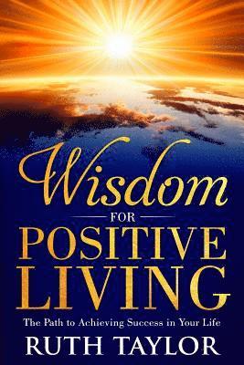 Wisdom for Positive Living: The Path to Achieving Success in Your Life