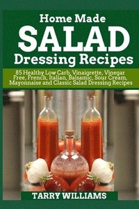 bokomslag Homemade Salad Dressing Recipe: 85 Healthy Low Carb, Vinaigrette, Vinegar Free, French, Italian, Balsamic, Sour Cream, Mayonnaise and Classic Salad Dr