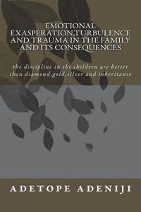 bokomslag Emotional Exasperation, Turbulence and Trauma in the family and its Consequences: the discipline in the children are better than diamond, gold, silver