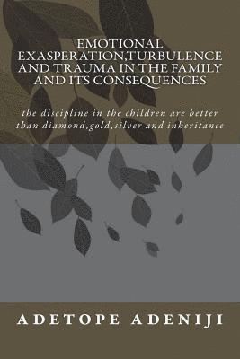 Emotional Exasperation, Turbulence and Trauma in the family and its Consequences: the discipline in the children are better than diamond, gold, silver 1