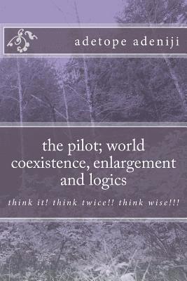 The pilot; world coexistence, enlargement and logics: think it! think twice!! think wise!!! 1