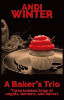 A Baker's Trio: Three twisted tales of angels, demons, and bakers 1