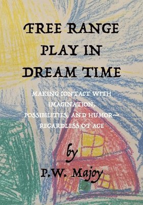 Free Range Play in Dream Time: Making Contact with Imagination, Possbilites & Humor--Regardless of Age 1