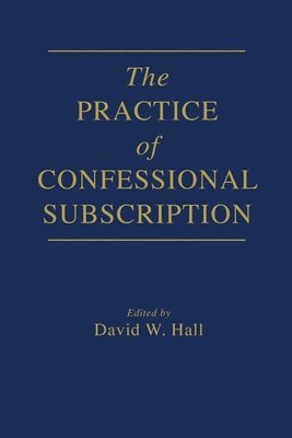 David W Hall, David W. Hall - Practice of Confessional Subscription, Häftad