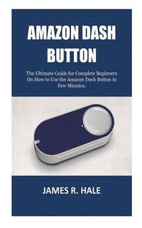 bokomslag Amazon Dash Button: The Ultimate Guide for Complete Beginners On How to Use the Amazon Dash Button in Few Minutes.